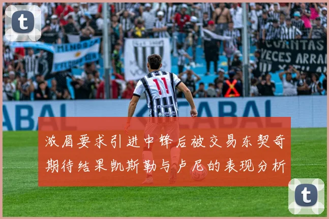 浓眉要求引进中锋后被交易东契奇期待结果凯斯勒与卢尼的表现分析