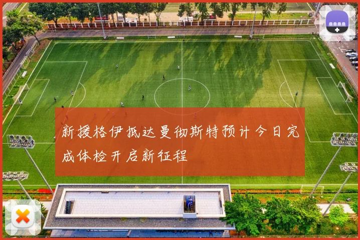新援格伊抵达曼彻斯特预计今日完成体检开启新征程