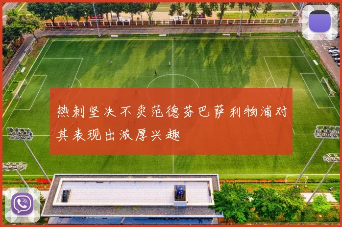 热刺坚决不卖范德芬巴萨利物浦对其表现出浓厚兴趣