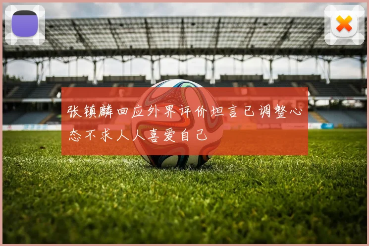张镇麟回应外界评价坦言已调整心态不求人人喜爱自己