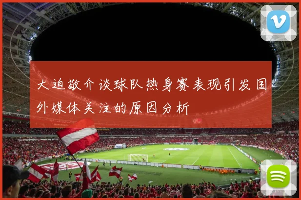 大迫敬介谈球队热身赛表现引发国外媒体关注的原因分析