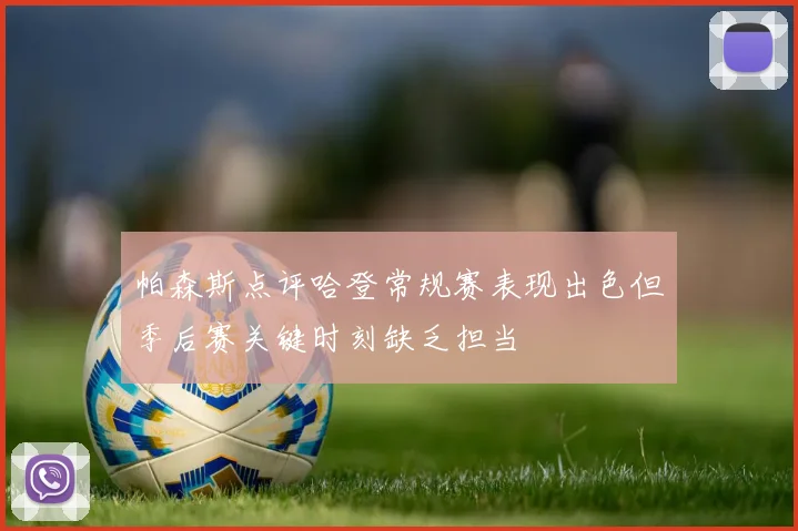 帕森斯点评哈登常规赛表现出色但季后赛关键时刻缺乏担当