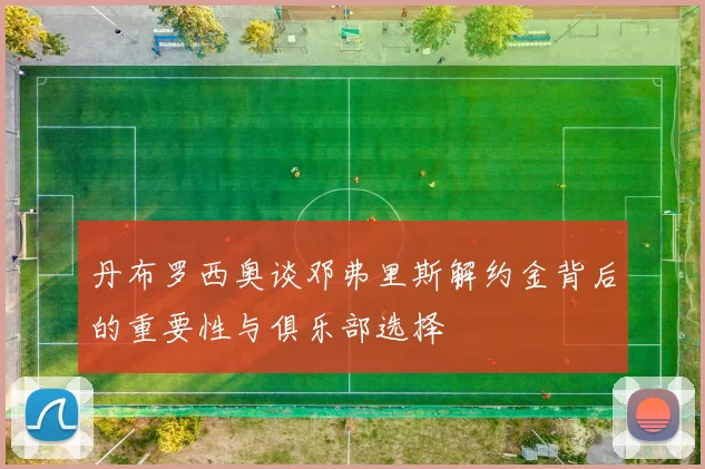丹布罗西奥谈邓弗里斯解约金背后的重要性与俱乐部选择