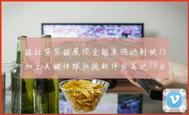 赫拉芬贝赫展现全能表现远射破门加上关键传球和抢断评分高达79分