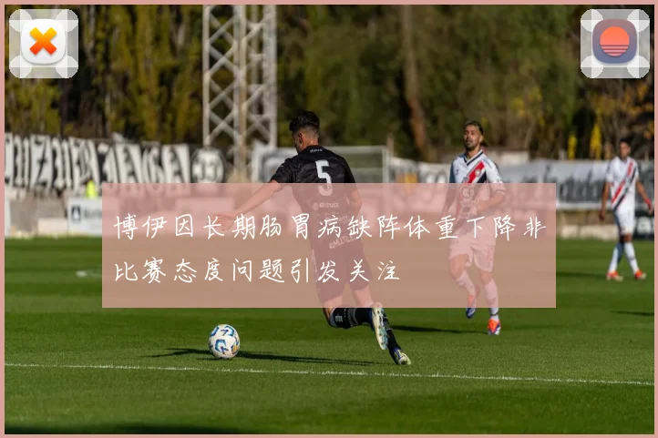 博伊因长期肠胃病缺阵体重下降非比赛态度问题引发关注