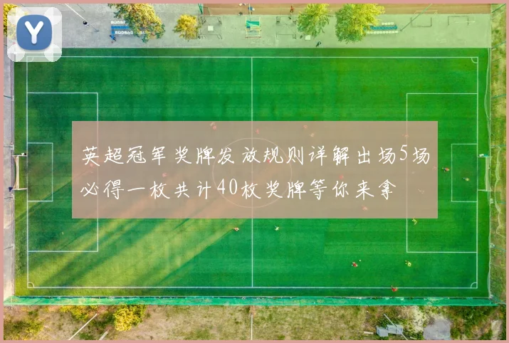 英超冠军奖牌发放规则详解出场5场必得一枚共计40枚奖牌等你来拿