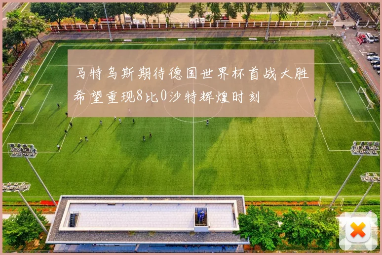 马特乌斯期待德国世界杯首战大胜希望重现8比0沙特辉煌时刻