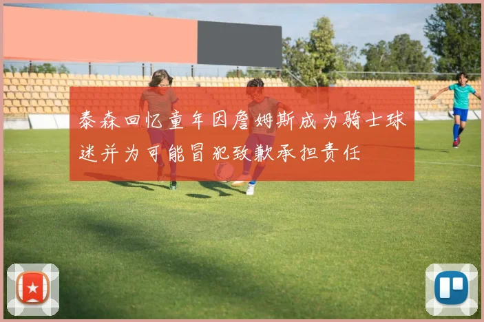泰森回忆童年因詹姆斯成为骑士球迷并为可能冒犯致歉承担责任