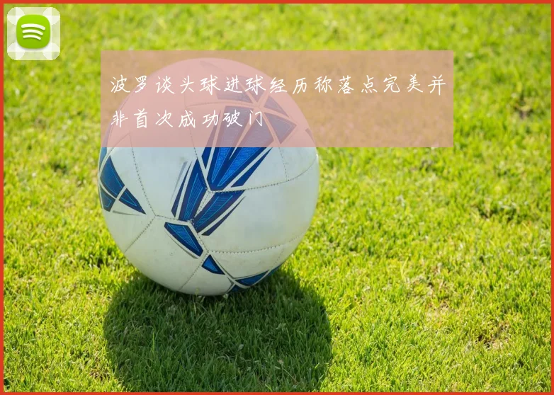 波罗谈头球进球经历称落点完美并非首次成功破门