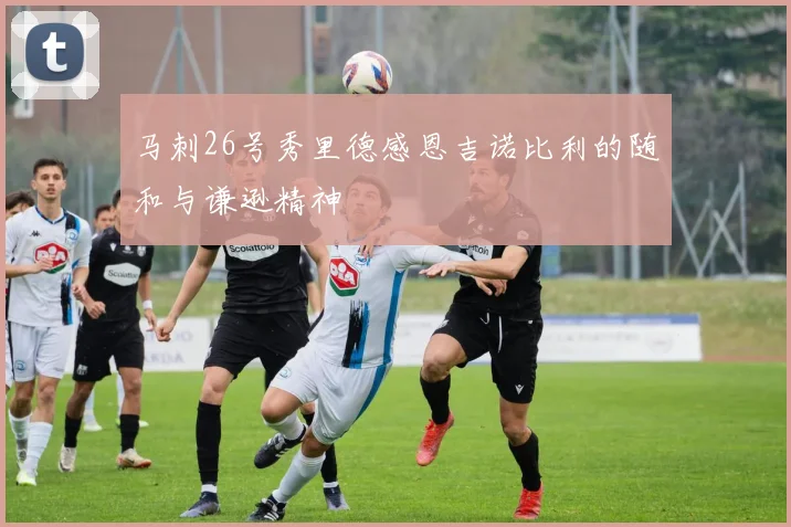 马刺26号秀里德感恩吉诺比利的随和与谦逊精神