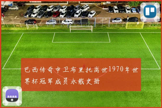 巴西传奇中卫布里托离世1970年世界杯冠军成员永载史册
