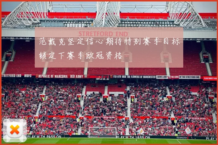范戴克坚定信心期待特别赛季目标锁定下赛季欧冠资格