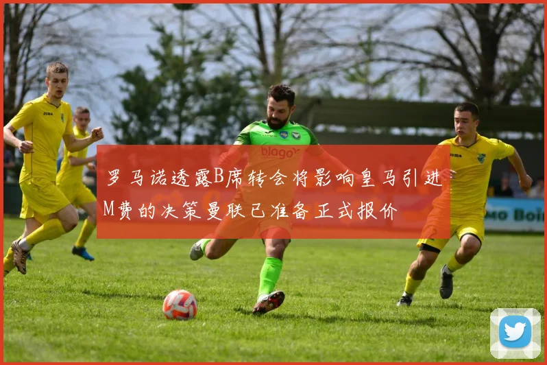 罗马诺透露B席转会将影响皇马引进M费的决策曼联已准备正式报价