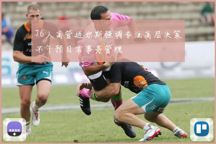 76人高管迈尔斯强调专注高层决策不干预日常事务管理