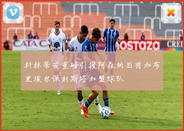 科林蒂安重磅引援阿森纳旧将加布里埃尔保利斯塔加盟球队